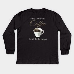 First, I drink the coffee, then I do the things. Kids Long Sleeve T-Shirt